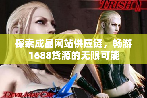 探索成品网站供应链，畅游1688货源的无限可能