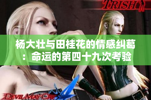 杨大壮与田桂花的情感纠葛：命运的第四十九次考验