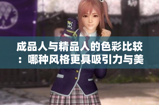 成品人与精品人的色彩比较：哪种风格更具吸引力与美感