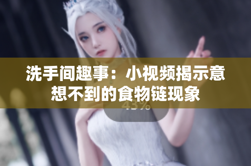洗手间趣事：小视频揭示意想不到的食物链现象
