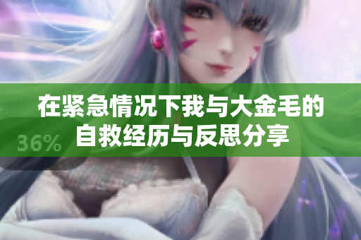 在紧急情况下我与大金毛的自救经历与反思分享