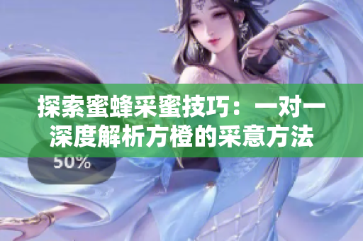 探索蜜蜂采蜜技巧：一对一深度解析方橙的采意方法