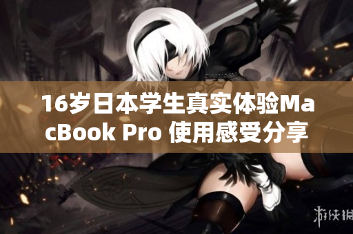 16岁日本学生真实体验MacBook Pro 使用感受分享