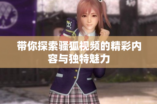 带你探索骚狐视频的精彩内容与独特魅力