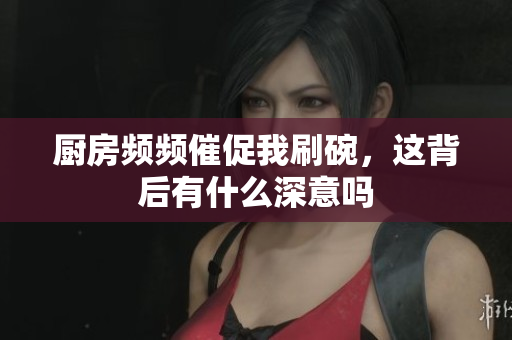 厨房频频催促我刷碗，这背后有什么深意吗
