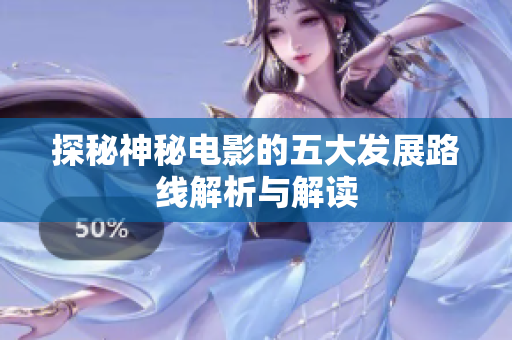 探秘神秘电影的五大发展路线解析与解读