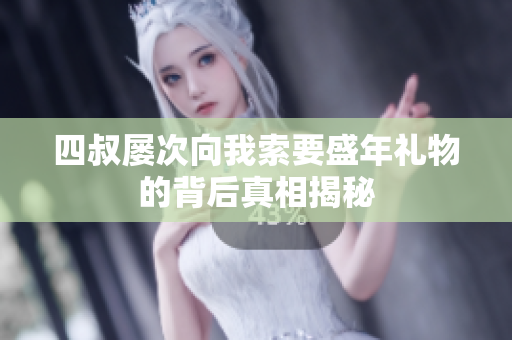四叔屡次向我索要盛年礼物的背后真相揭秘