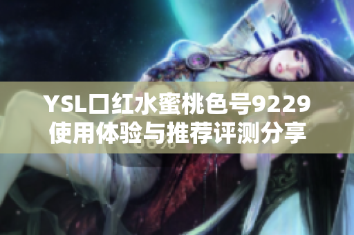 YSL口红水蜜桃色号9229使用体验与推荐评测分享