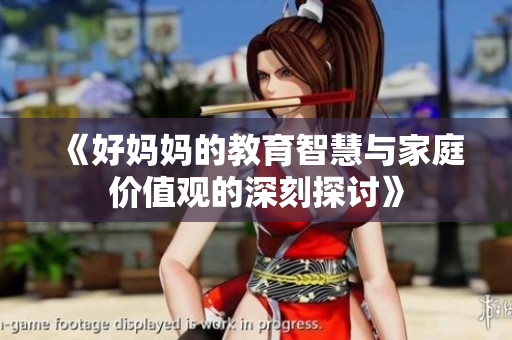 《好妈妈的教育智慧与家庭价值观的深刻探讨》