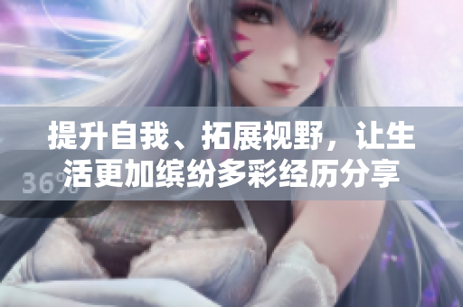 提升自我、拓展视野，让生活更加缤纷多彩经历分享