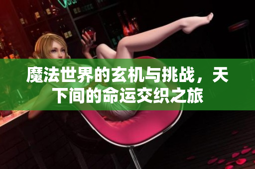 魔法世界的玄机与挑战，天下间的命运交织之旅