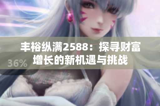 丰裕纵满2588：探寻财富增长的新机遇与挑战