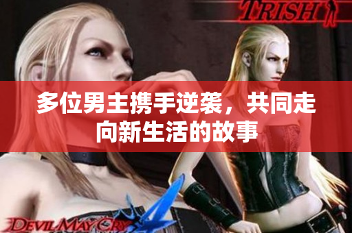 多位男主携手逆袭，共同走向新生活的故事