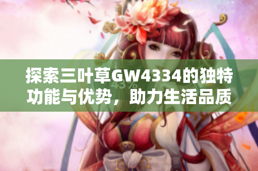 探索三叶草GW4334的独特功能与优势，助力生活品质提升
