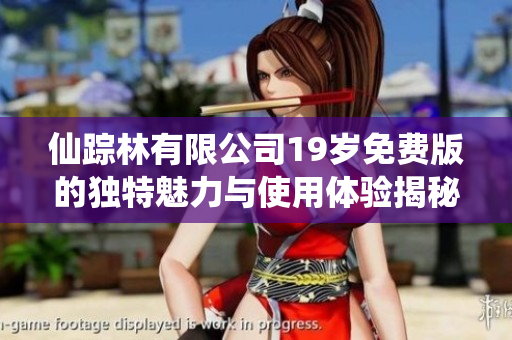 仙踪林有限公司19岁免费版的独特魅力与使用体验揭秘