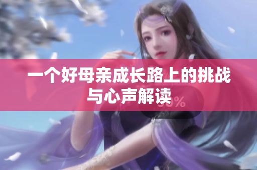 一个好母亲成长路上的挑战与心声解读