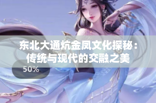 东北大通炕金凤文化探秘：传统与现代的交融之美