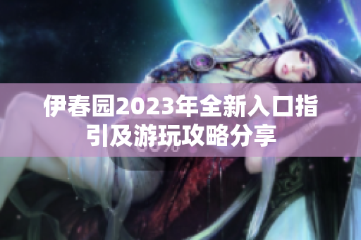 伊春园2023年全新入口指引及游玩攻略分享