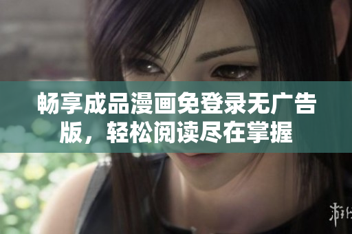 畅享成品漫画免登录无广告版，轻松阅读尽在掌握