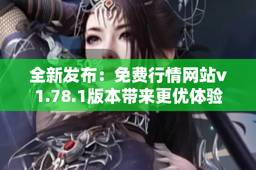 全新发布：免费行情网站v1.78.1版本带来更优体验