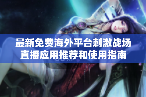 最新免费海外平台刺激战场直播应用推荐和使用指南