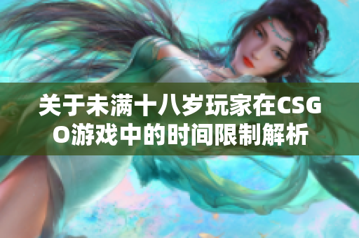 关于未满十八岁玩家在CSGO游戏中的时间限制解析