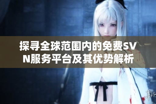 探寻全球范围内的免费SVN服务平台及其优势解析