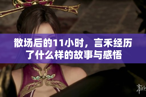 散场后的11小时，言禾经历了什么样的故事与感悟
