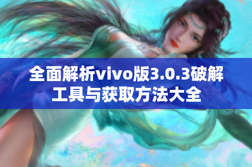 全面解析vivo版3.0.3破解工具与获取方法大全