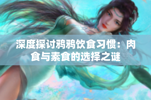 深度探讨鸦鸦饮食习惯：肉食与素食的选择之谜