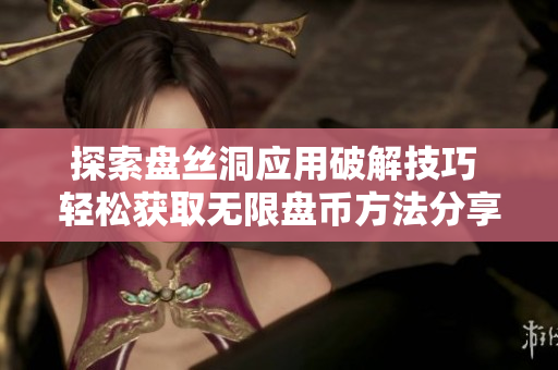 探索盘丝洞应用破解技巧 轻松获取无限盘币方法分享