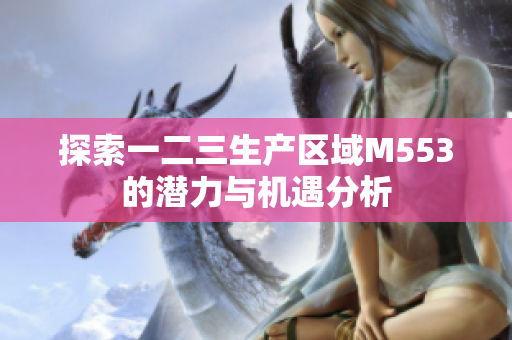 探索一二三生产区域M553的潜力与机遇分析