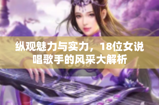 纵观魅力与实力，18位女说唱歌手的风采大解析