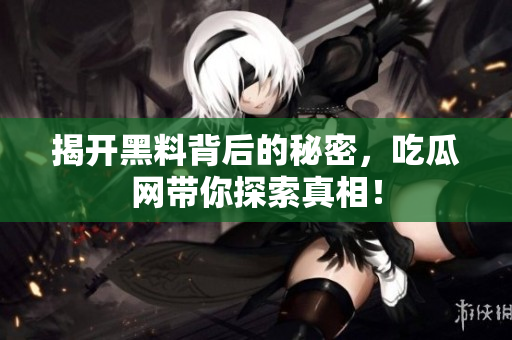 揭开黑料背后的秘密，吃瓜网带你探索真相！