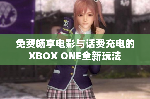 免费畅享电影与话费充电的XBOX ONE全新玩法