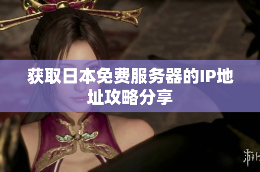 获取日本免费服务器的IP地址攻略分享