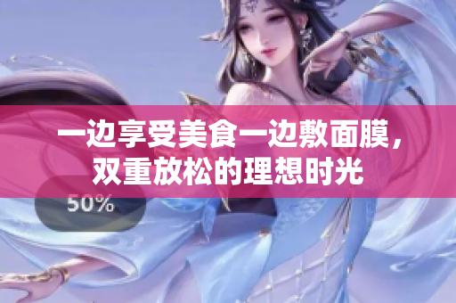一边享受美食一边敷面膜，双重放松的理想时光
