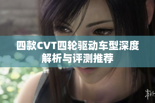 四款CVT四轮驱动车型深度解析与评测推荐