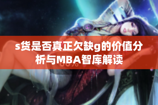 s货是否真正欠缺g的价值分析与MBA智库解读