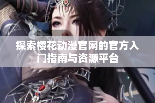 探索樱花动漫官网的官方入门指南与资源平台
