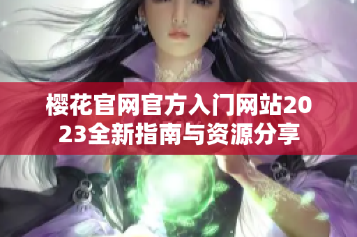 樱花官网官方入门网站2023全新指南与资源分享
