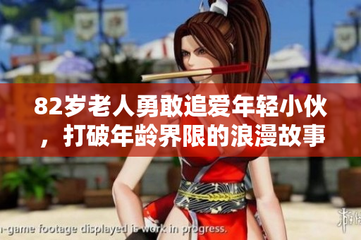 82岁老人勇敢追爱年轻小伙，打破年龄界限的浪漫故事