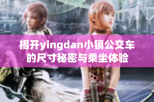 揭开yingdan小镇公交车的尺寸秘密与乘坐体验
