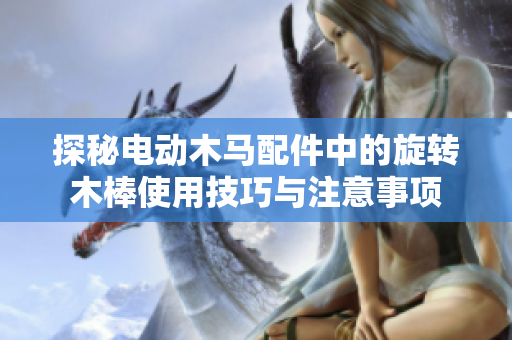 探秘电动木马配件中的旋转木棒使用技巧与注意事项