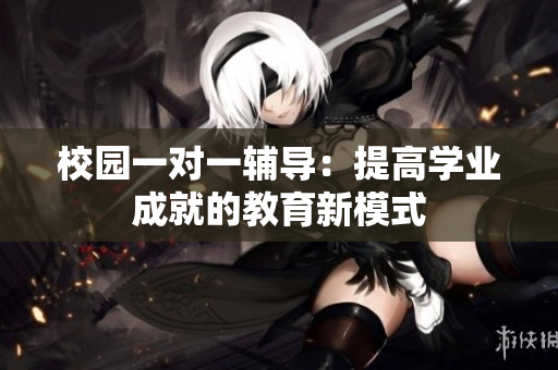 校园一对一辅导：提高学业成就的教育新模式