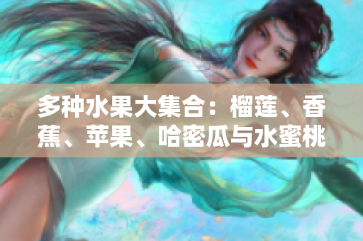 多种水果大集合：榴莲、香蕉、苹果、哈密瓜与水蜜桃的美味诱惑