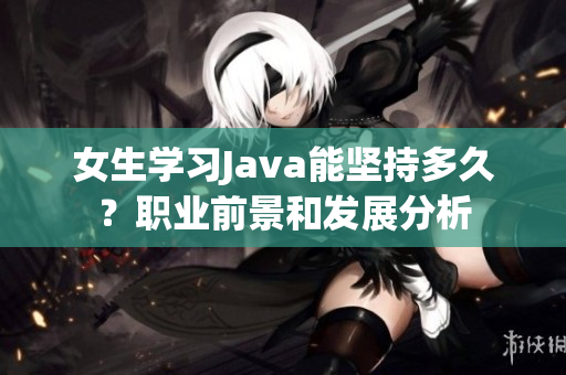 女生学习Java能坚持多久？职业前景和发展分析