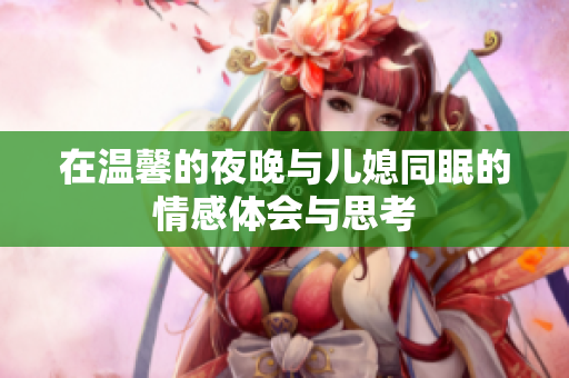 在温馨的夜晚与儿媳同眠的情感体会与思考