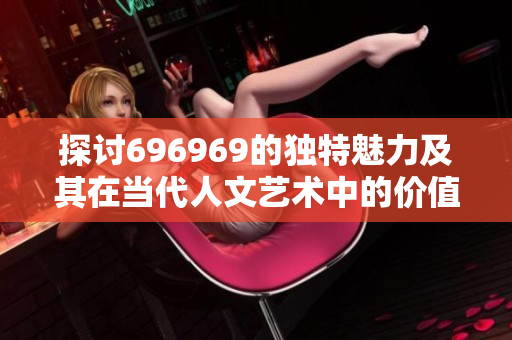 探讨696969的独特魅力及其在当代人文艺术中的价值