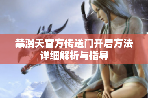 禁漫天官方传送门开启方法详细解析与指导